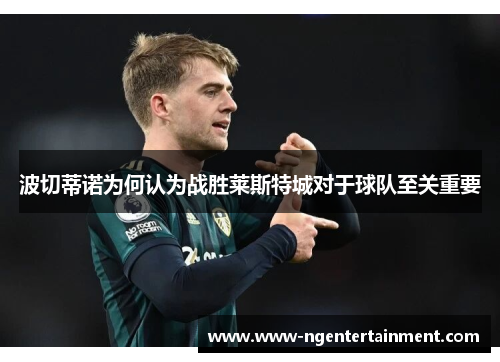 波切蒂诺为何认为战胜莱斯特城对于球队至关重要