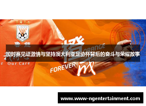 加时赛见证激情与坚持澳大利亚足协杯背后的奋斗与荣耀故事