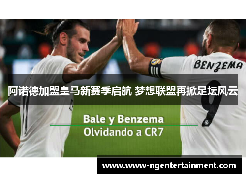 阿诺德加盟皇马新赛季启航 梦想联盟再掀足坛风云