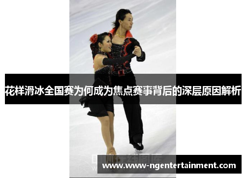 花样滑冰全国赛为何成为焦点赛事背后的深层原因解析