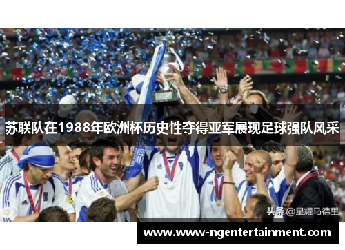 苏联队在1988年欧洲杯历史性夺得亚军展现足球强队风采