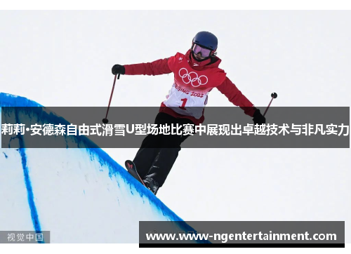 莉莉·安德森自由式滑雪U型场地比赛中展现出卓越技术与非凡实力