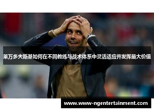 莱万多夫斯基如何在不同教练与战术体系中灵活适应并发挥最大价值