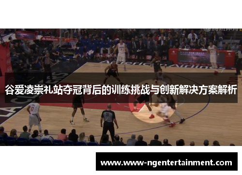 谷爱凌崇礼站夺冠背后的训练挑战与创新解决方案解析