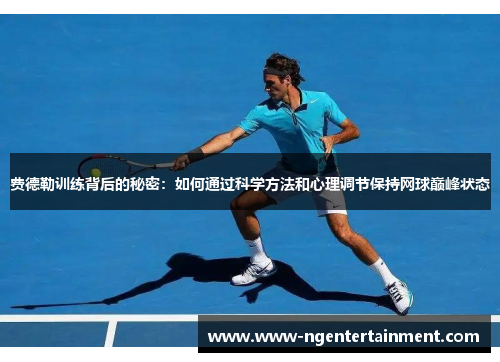 费德勒训练背后的秘密：如何通过科学方法和心理调节保持网球巅峰状态
