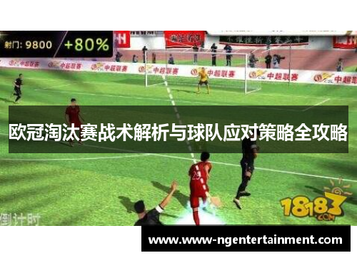 欧冠淘汰赛战术解析与球队应对策略全攻略