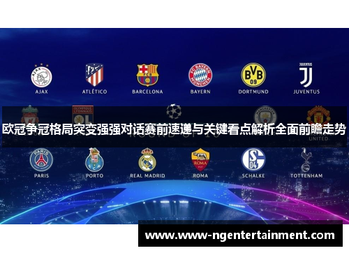 欧冠争冠格局突变强强对话赛前速递与关键看点解析全面前瞻走势