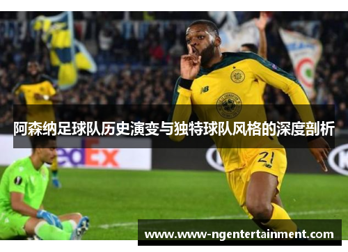 阿森纳足球队历史演变与独特球队风格的深度剖析