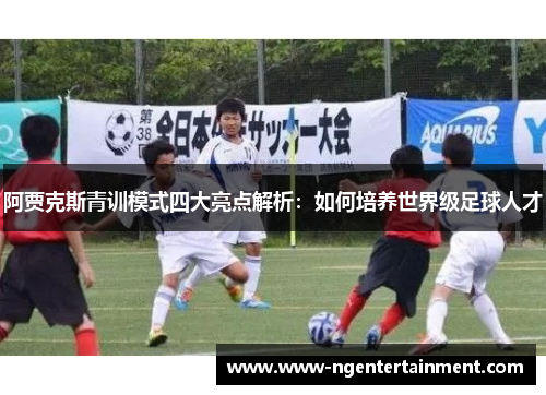 阿贾克斯青训模式四大亮点解析：如何培养世界级足球人才